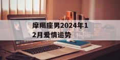 摩羯座男2024年12月爱情运势