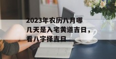 2023年农历八月哪几天是入宅黄道吉日，看八字择吉日