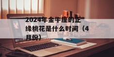 2024年金牛座的正缘桃花是什么时间（4月份）