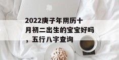 2022庚子年阴历十月初二出生的宝宝好吗，五行八字查询