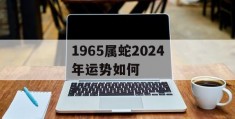 1965属蛇2024年运势如何