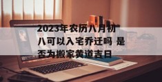 2023年农历八月初八可以入宅乔迁吗 是否为搬家黄道吉日