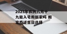 2023年农历八月十九能入宅搬新家吗 搬家乔迁吉日选择