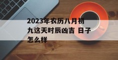 2023年农历八月初九这天时辰凶吉 日子怎么样