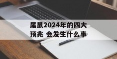 属鼠2024年的四大预兆 会发生什么事