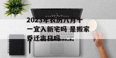 2023年农历八月十一宜入新宅吗 是搬家乔迁吉日吗