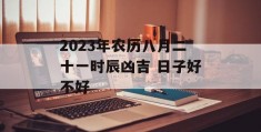 2023年农历八月二十一时辰凶吉 日子好不好