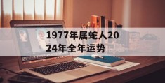 1977年属蛇人2024年全年运势