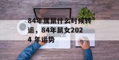 84年属鼠什么时候转运，84年鼠女2024 年运势