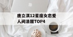 唐立淇12星座女恋爱人间清醒TOP4