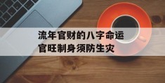 流年官财的八字命运 官旺制身须防生灾