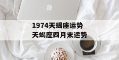 1974天蝎座运势 天蝎座四月末运势