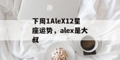 下周1AleX12星座运势，alex是大叔