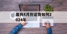 属狗4月份运势如何2024年