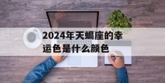 2024年天蝎座的幸运色是什么颜色