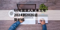 60年属鼠人未来三年2024到2026运势好吗