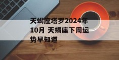 天蝎座塔罗2024年10月 天蝎座下周运势早知道