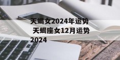 天蝎女2024年运势 天蝎座女12月运势2024