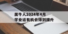 属牛人2024年4月学业运有机会得到提升