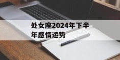 处女座2024年下半年感情运势