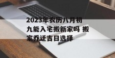 2023年农历八月初九能入宅搬新家吗 搬家乔迁吉日选择