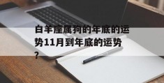 白羊座属狗的年底的运势11月到年底的运势？