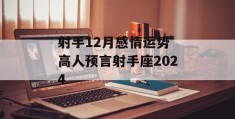 射手12月感情运势 高人预言射手座2024