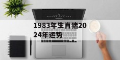 1983年生肖猪2024年运势