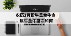 农历2月份牛是金牛命，属牛金牛座命如何