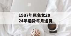 1987年属兔女2024年运势每月运势