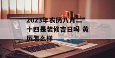 2023年农历八月二十四是装修吉日吗 黄历怎么样