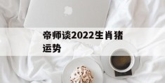 帝师谈2022生肖猪运势