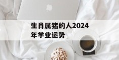 生肖属猪的人2024年学业运势