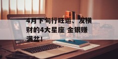 4月下旬行旺运、发横财的4大星座 金银赚满盆！