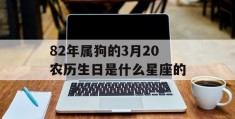 82年属狗的3月20农历生日是什么星座的