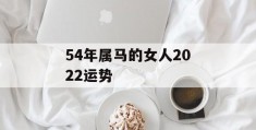 54年属马的女人2022运势