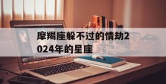 摩羯座躲不过的情劫2024年的星座