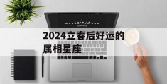 2024立春后好运的属相星座