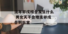 流年卯戌相合发生什么 男女天干合地支卯戌合则巨富