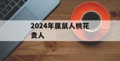 2024年属鼠人桃花贵人