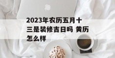 2023年农历五月十三是装修吉日吗 黄历怎么样