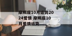 摩羯座10月运势2024爱情 摩羯座10月爱情运势