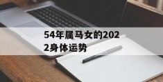 54年属马女的2022身体运势