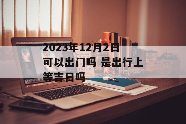 出行吉日：2022年12月黄道吉日一览表 (出行吉日2024年8月最佳时间)