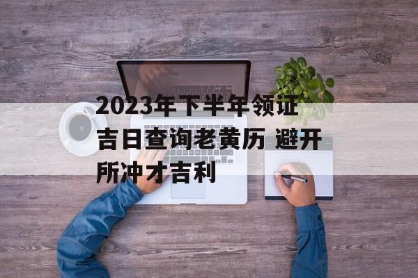 2023年黄道吉日大全：全年好日子一览表 (2023年黄道吉日)